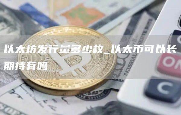 以太坊发行量及价格_以太坊发行总量是多少米_以太坊发行量多少枚