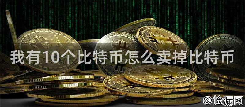 我有10个比特币怎么卖掉比特币插图