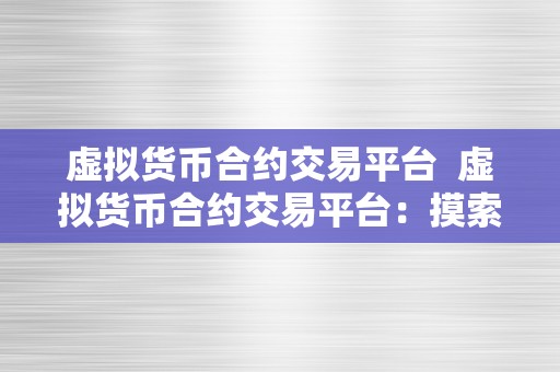虚拟货币合约交易平台  虚拟货币合约交易平台：摸索数字货币交易新时代