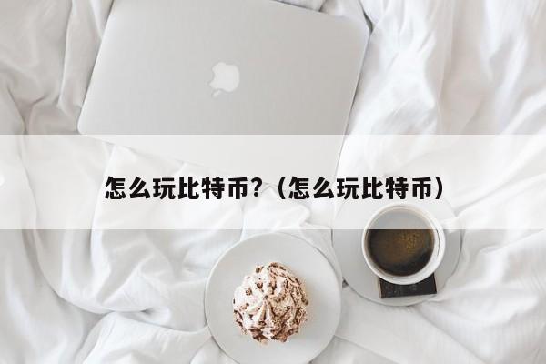 新手必看！揭秘比特币玩法及交易方式，还有超详细挖矿方法