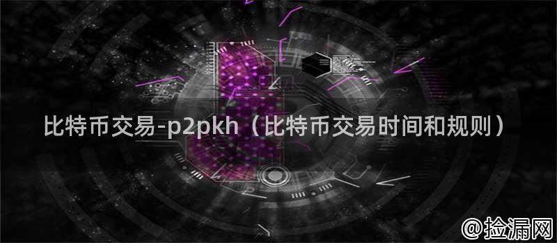 比特币交易-p2pkh（比特币交易时间和规则）插图
