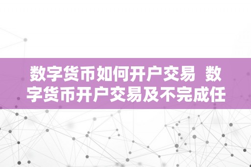 数字货币开户交易全攻略：如何选择安全可靠的交易平台并完成开户操作