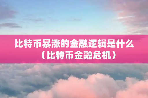 比特币暴涨的金融逻辑_比特币是什么时候暴涨的_欧意最新版本app