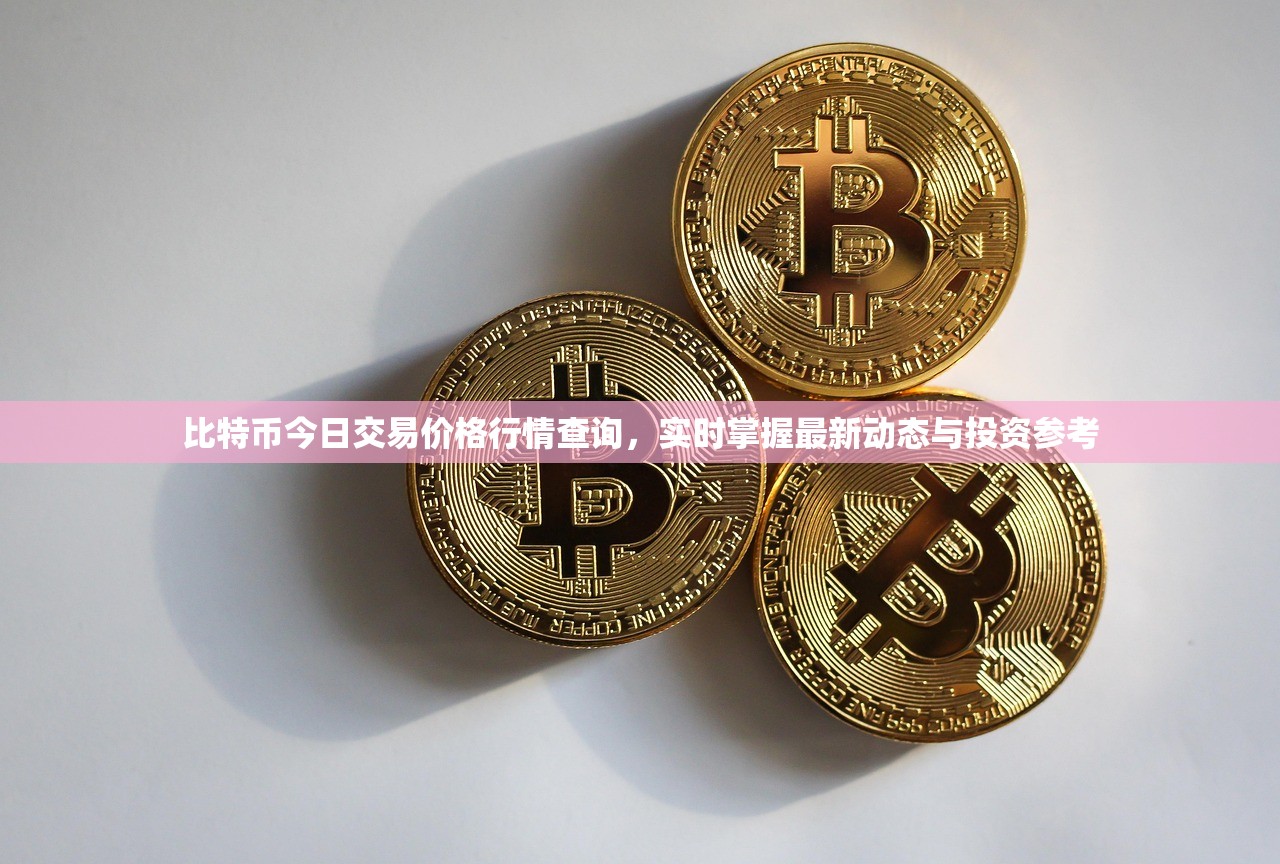 比特币今日交易价格行情查询，实时掌握最新动态与投资参考
